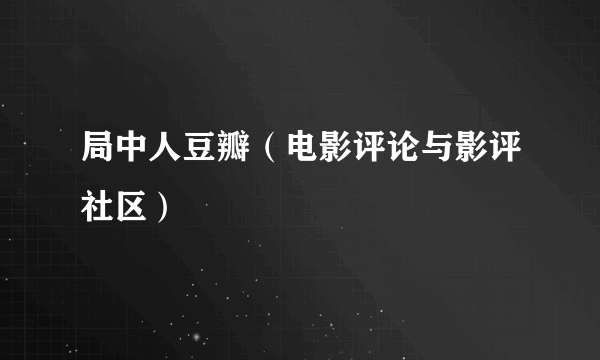 局中人豆瓣（电影评论与影评社区）