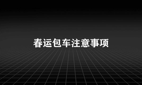 春运包车注意事项