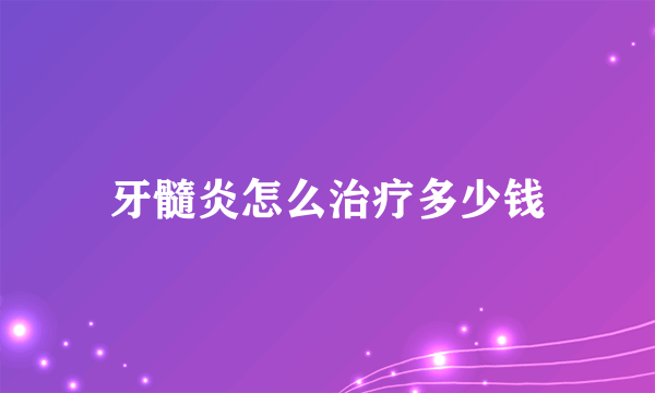 牙髓炎怎么治疗多少钱