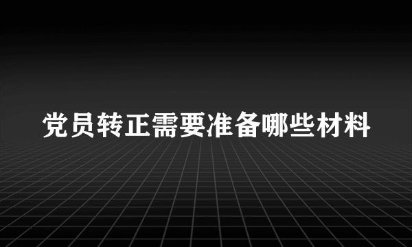 党员转正需要准备哪些材料