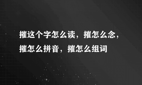 摧这个字怎么读，摧怎么念，摧怎么拼音，摧怎么组词