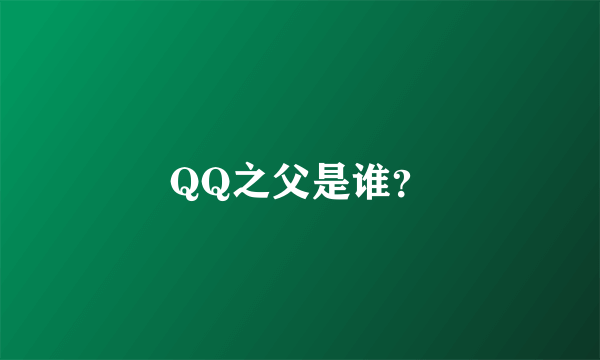 QQ之父是谁？