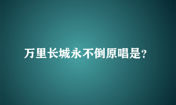 万里长城永不倒原唱是？