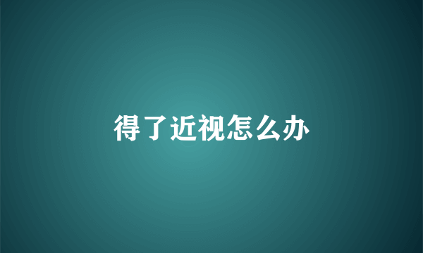 得了近视怎么办