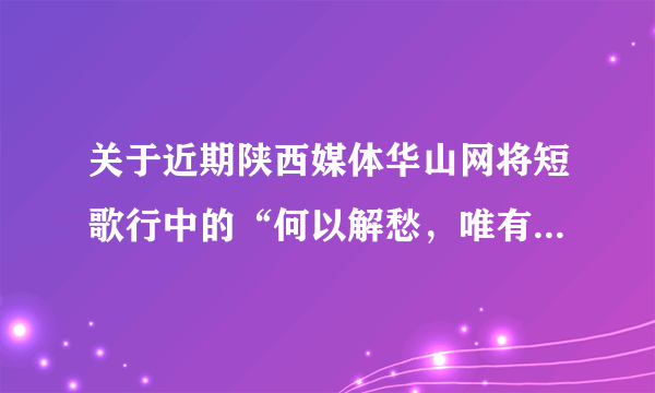 关于近期陕西媒体华山网将短歌行中的“何以解愁，唯有杜康”说成白水杜康，大家怎么看？