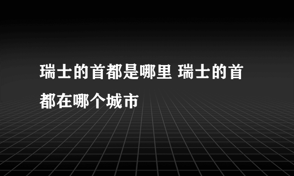 瑞士的首都是哪里 瑞士的首都在哪个城市