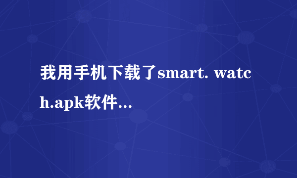 我用手机下载了smart. watch.apk软件,安装后在桌面上却没有显示,请问这是怎么回事?