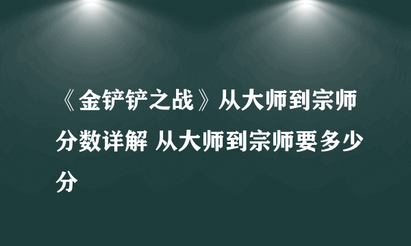 《金铲铲之战》从大师到宗师分数详解 从大师到宗师要多少分