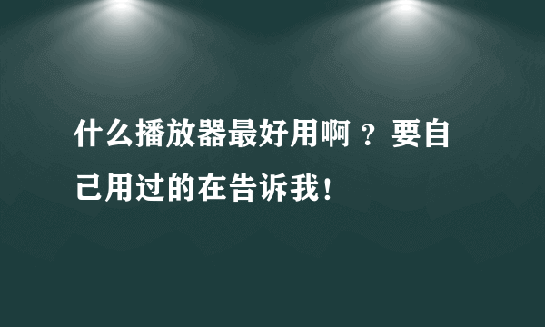什么播放器最好用啊 ？要自己用过的在告诉我！