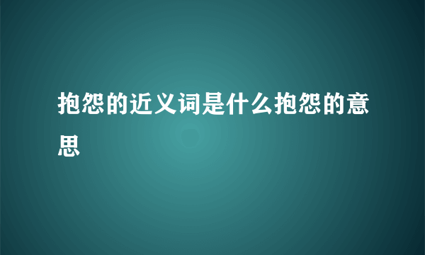 抱怨的近义词是什么抱怨的意思