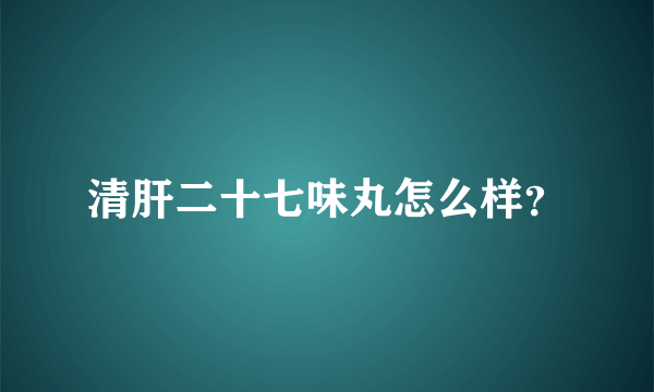 清肝二十七味丸怎么样？