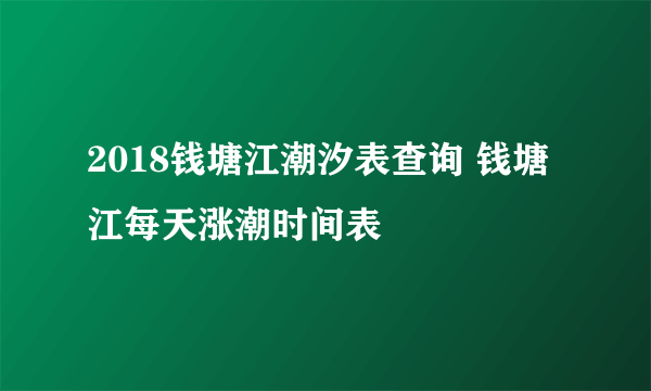 2018钱塘江潮汐表查询 钱塘江每天涨潮时间表