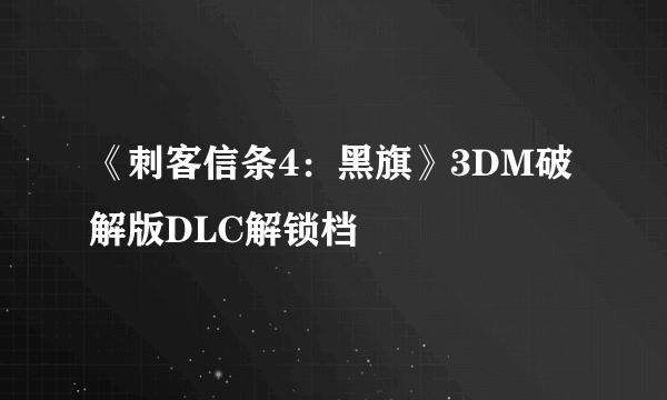 《刺客信条4：黑旗》3DM破解版DLC解锁档