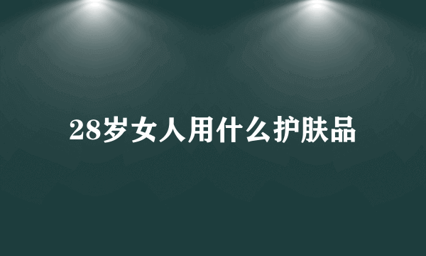 28岁女人用什么护肤品
