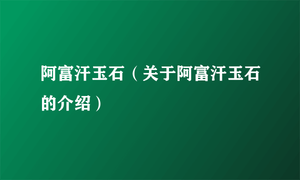 阿富汗玉石（关于阿富汗玉石的介绍）