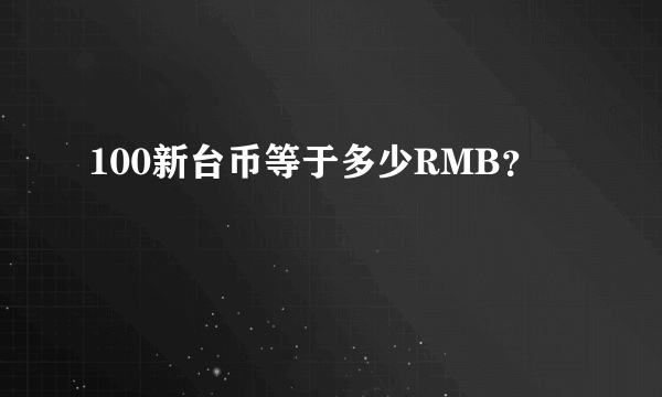 100新台币等于多少RMB？