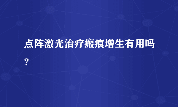 点阵激光治疗瘢痕增生有用吗？