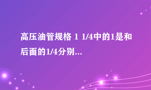 高压油管规格 1 1/4中的1是和后面的1/4分别是什么意思？
