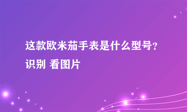 这款欧米茄手表是什么型号？识别 看图片