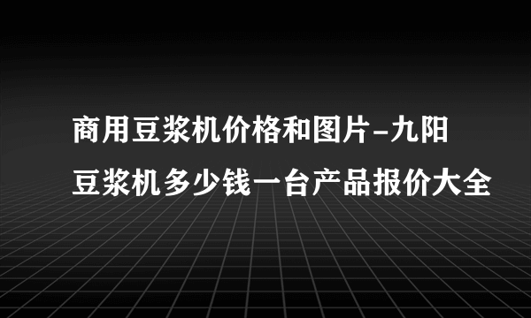 商用豆浆机价格和图片-九阳豆浆机多少钱一台产品报价大全
