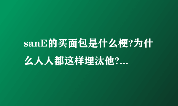 sanE的买面包是什么梗?为什么人人都这样埋汰他?谁知道来龙去脉啊~~？