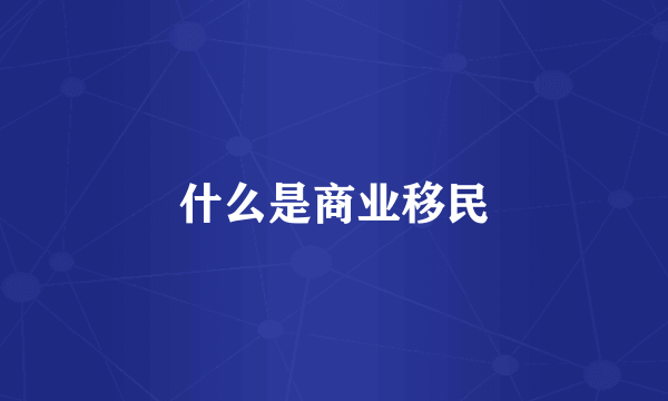 什么是商业移民