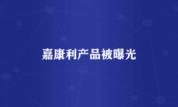 嘉康利产品被曝光