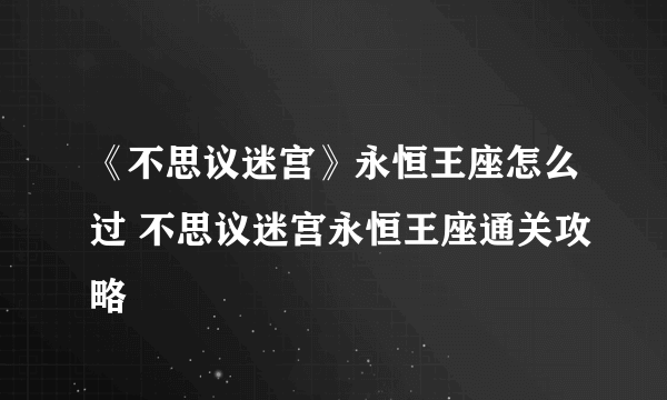 《不思议迷宫》永恒王座怎么过 不思议迷宫永恒王座通关攻略
