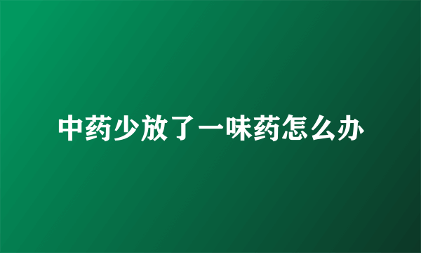 中药少放了一味药怎么办