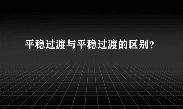 平稳过渡与平稳过渡的区别？
