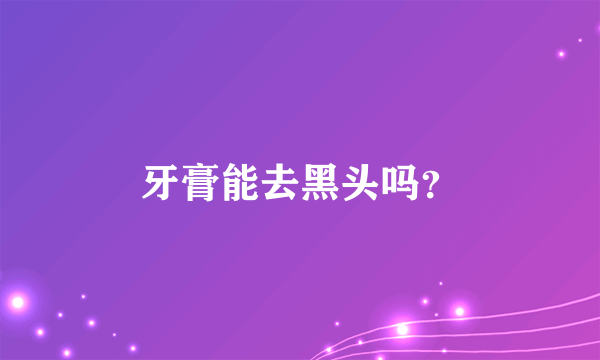 牙膏能去黑头吗？