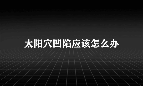 太阳穴凹陷应该怎么办