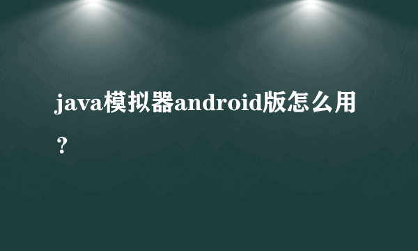 java模拟器android版怎么用？