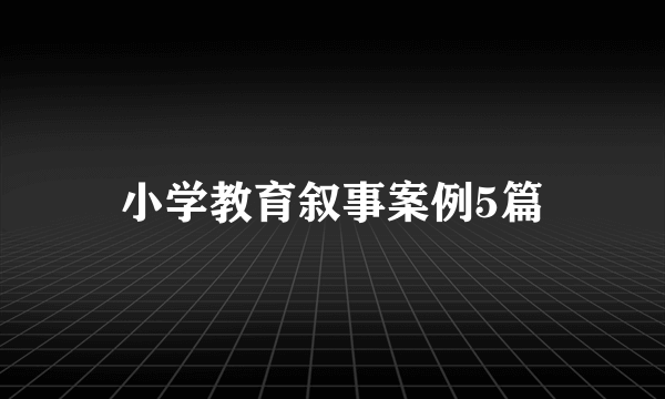 小学教育叙事案例5篇
