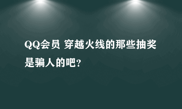 QQ会员 穿越火线的那些抽奖是骗人的吧？