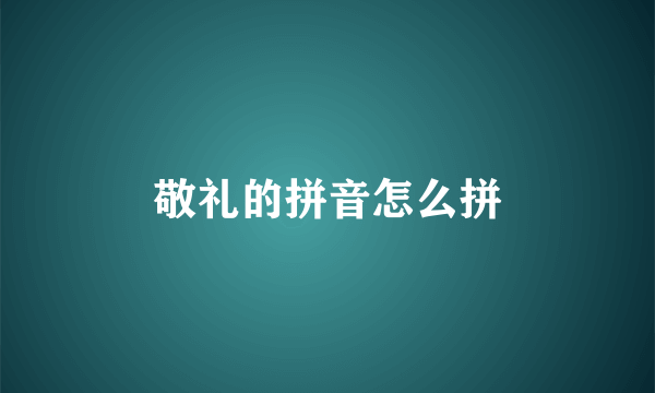 敬礼的拼音怎么拼