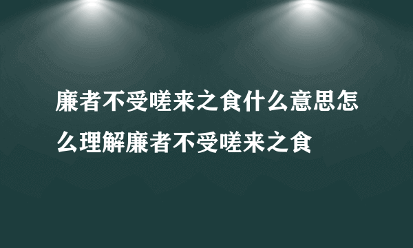 廉者不受嗟来之食什么意思怎么理解廉者不受嗟来之食