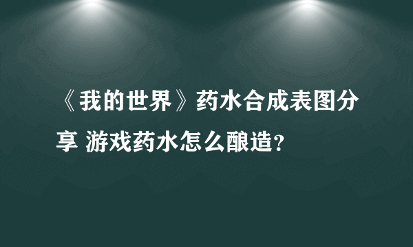 《我的世界》药水合成表图分享 游戏药水怎么酿造？