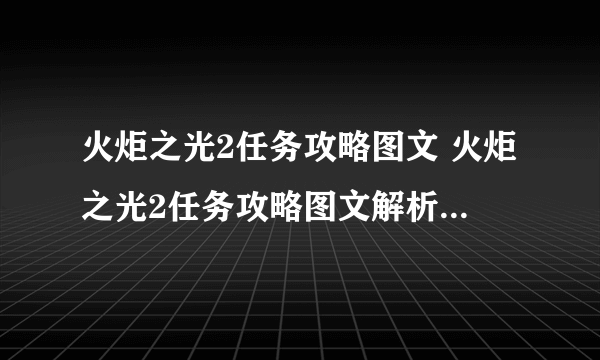 火炬之光2任务攻略图文 火炬之光2任务攻略图文解析 游戏规则和玩法介绍