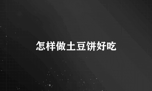 怎样做土豆饼好吃