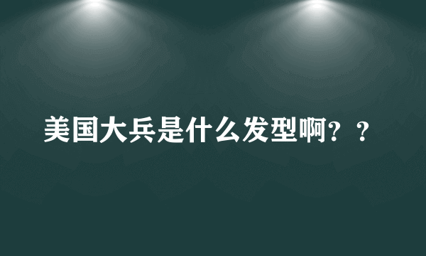 美国大兵是什么发型啊？？
