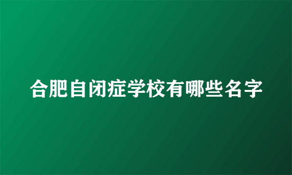 合肥自闭症学校有哪些名字