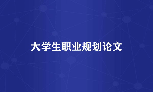 大学生职业规划论文