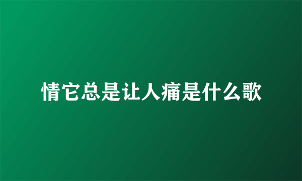 情它总是让人痛是什么歌