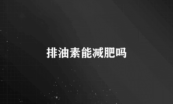 排油素能减肥吗