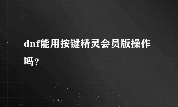 dnf能用按键精灵会员版操作吗？