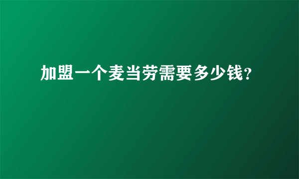 加盟一个麦当劳需要多少钱？