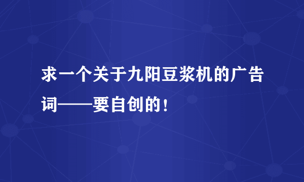 求一个关于九阳豆浆机的广告词——要自创的！