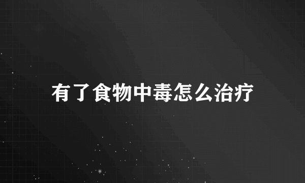 有了食物中毒怎么治疗