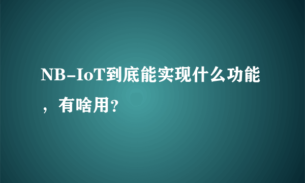 NB-IoT到底能实现什么功能，有啥用？